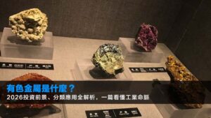 有色金屬是什麼?2026投資前景、分類應用全解析,一篇看懂工業命脈