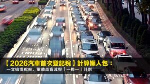 【2026汽車首次登記稅】計算懶人包:一文搞懂稅率、電動車寬減與「一換一」計劃