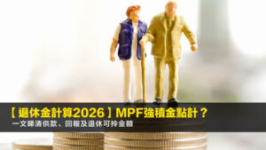 【退休金計算2026】MPF強積金點計?一文睇清供款、回報及退休可拎金額