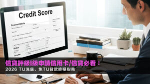 信貸評級I級申請信用卡/信貸必看:2026 TU洗底、免TU貸款終極指南