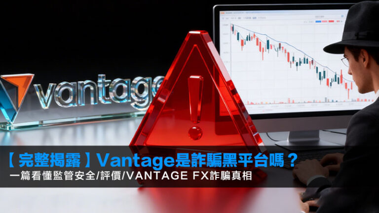 【2026完整揭露】Vantage是詐騙黑平台嗎？一篇看懂監管安全/評價/Vantage FX詐騙真相