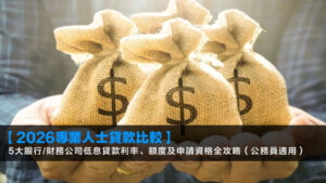 【2026專業人士貸款比較】5大銀行/財務公司低息貸款利率、額度及申請資格全攻略(公務員適用)