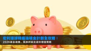 宏利環球精選強積金計劃全攻略:2026基金選擇、風險評級及退休增值策略