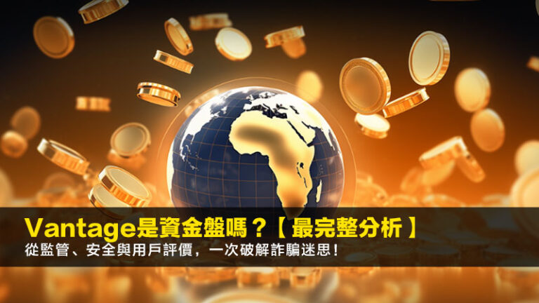 Vantage是資金盤嗎？【2026最完整分析】從監管、安全與用戶評價，一次破解詐騙迷思！