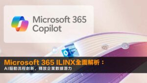 Microsoft 365 ILINX全面解析:AI驅動流程創新,釋放企業數據潛力