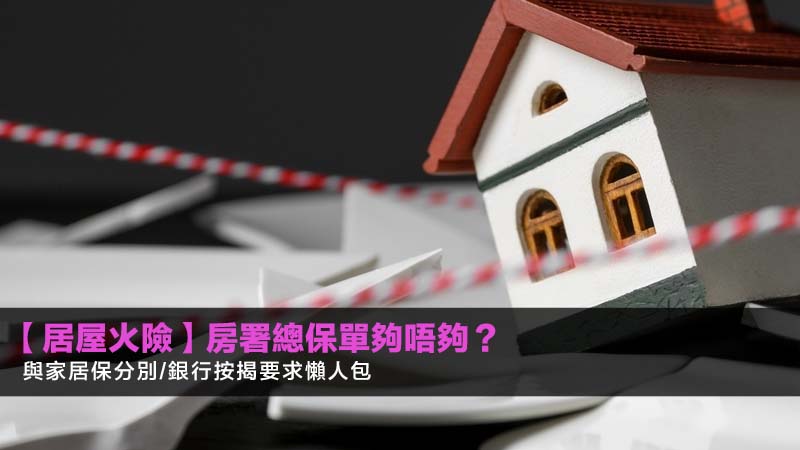 【居屋火險2026】房署總保單夠唔夠?與家居保分別/銀行按揭要求懶人包 1 居屋火險,火險家居保險分別,銀行按揭火險,房署總保單 【居屋火險2026】房署總保單夠唔夠?與家居保分別/銀行按揭要求懶人包