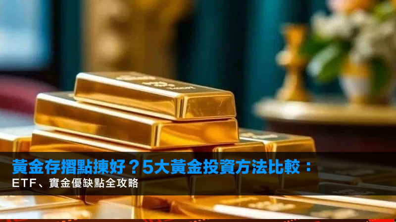 黃金存摺點揀好?5大黃金投資方法比較:ETF、實金優缺點全攻略 1 黃金存摺,黃金走勢,黃金投資方法比較,買黃金哪個好,黃金ETF,今日金價 黃金存摺點揀好?5大黃金投資方法比較:ETF、實金優缺點全攻略