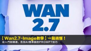 【Wan2.7-Image教學】一篇搞懂!從入門到精通,告別AI標準臉的prompt技巧