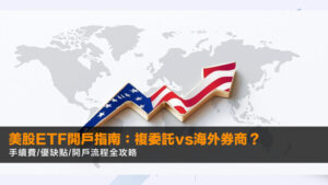 美股ETF開戶指南:複委託vs海外券商?手續費/優缺點/開戶流程全攻略