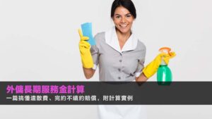 【外傭長期服務金計算2026】一篇搞懂遣散費、完約不續約賠償,附計算實例